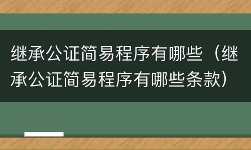 继承公证简易程序有哪些（继承公证简易程序有哪些条款）