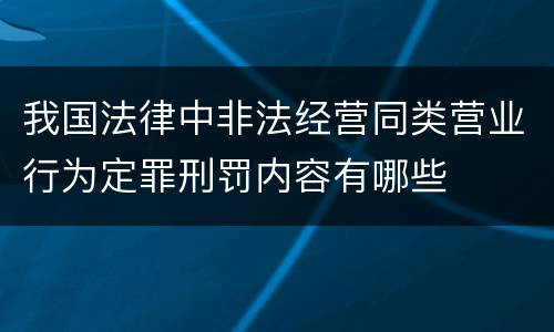 我国法律中非法经营同类营业行为定罪刑罚内容有哪些