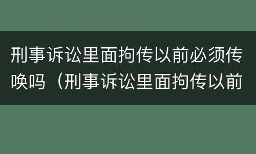 刑事诉讼里面拘传以前必须传唤吗（刑事诉讼里面拘传以前必须传唤吗）