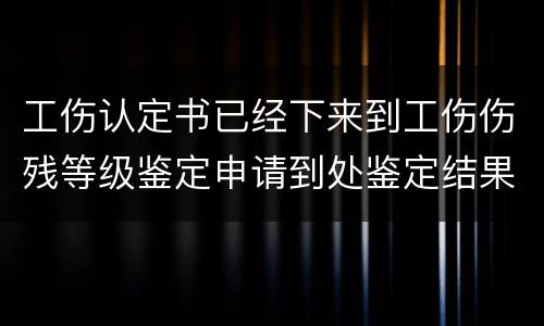 工伤认定书已经下来到工伤伤残等级鉴定申请到处鉴定结果要多久
