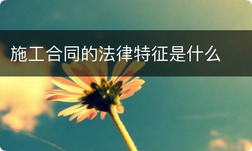 施工合同的法律特征是什么