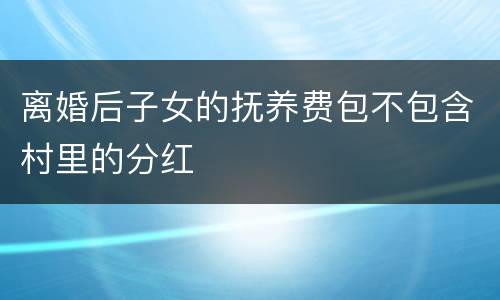 离婚后子女的抚养费包不包含村里的分红