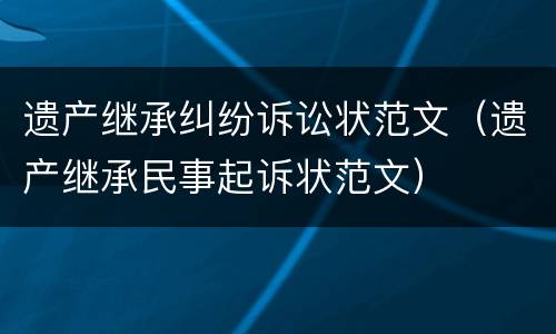 遗产继承纠纷诉讼状范文（遗产继承民事起诉状范文）