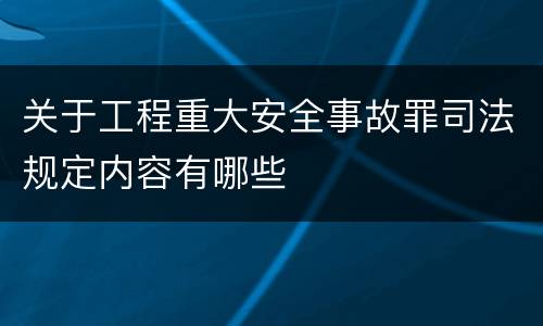 关于工程重大安全事故罪司法规定内容有哪些