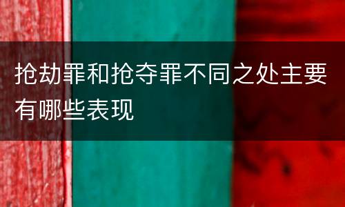 抢劫罪和抢夺罪不同之处主要有哪些表现