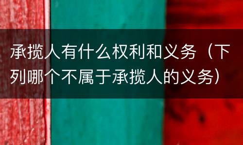 承揽人有什么权利和义务（下列哪个不属于承揽人的义务）
