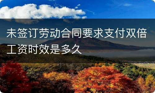 未签订劳动合同要求支付双倍工资时效是多久