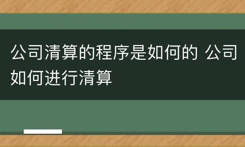 公司清算的程序是如何的 公司如何进行清算