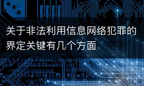 关于非法利用信息网络犯罪的界定关键有几个方面