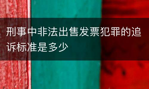 刑事中非法出售发票犯罪的追诉标准是多少