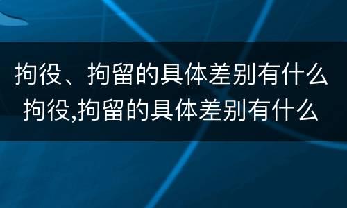 拘役、拘留的具体差别有什么 拘役,拘留的具体差别有什么影响