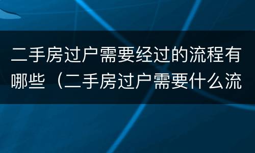 二手房过户需要经过的流程有哪些（二手房过户需要什么流程）