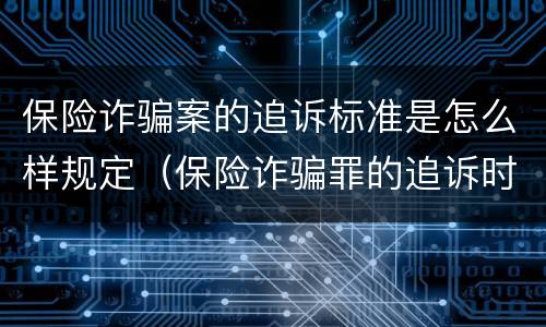 保险诈骗案的追诉标准是怎么样规定（保险诈骗罪的追诉时效）