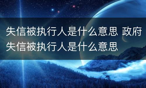 失信被执行人是什么意思 政府失信被执行人是什么意思