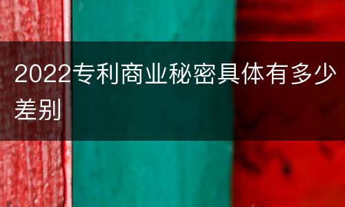 2022专利商业秘密具体有多少差别
