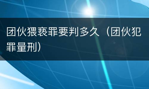 团伙猥亵罪要判多久（团伙犯罪量刑）
