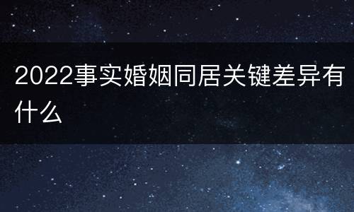 2022事实婚姻同居关键差异有什么