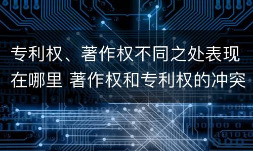 专利权、著作权不同之处表现在哪里 著作权和专利权的冲突