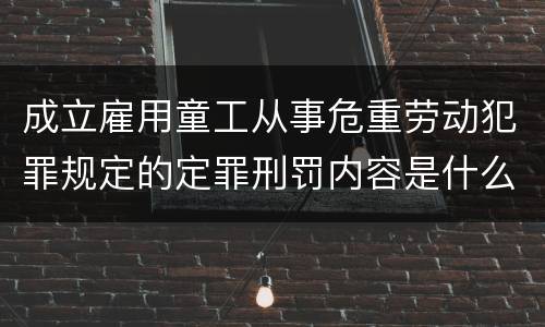 成立雇用童工从事危重劳动犯罪规定的定罪刑罚内容是什么