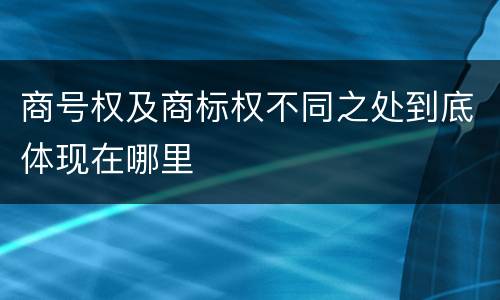 商号权及商标权不同之处到底体现在哪里