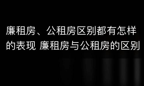 廉租房、公租房区别都有怎样的表现 廉租房与公租房的区别在哪里