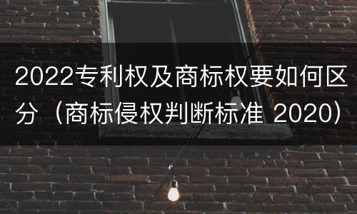 2022专利权及商标权要如何区分（商标侵权判断标准 2020）