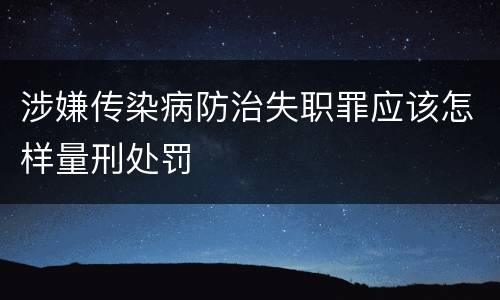 涉嫌传染病防治失职罪应该怎样量刑处罚