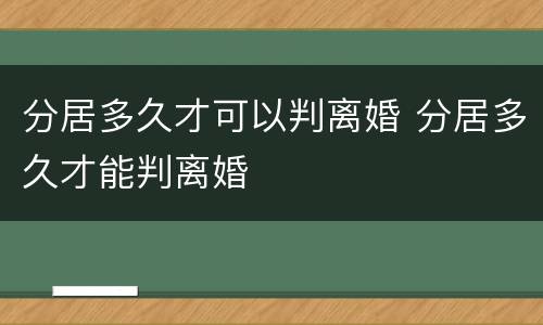 分居多久才可以判离婚 分居多久才能判离婚