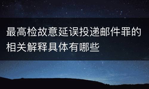最高检故意延误投递邮件罪的相关解释具体有哪些