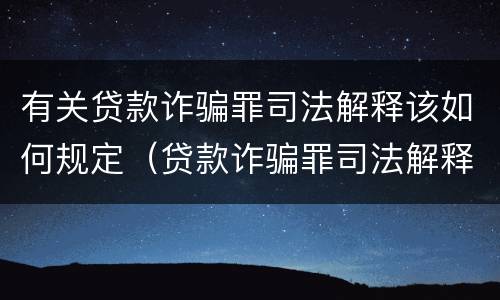 有关贷款诈骗罪司法解释该如何规定（贷款诈骗罪司法解释的理解与适用）