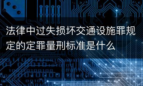 法律中过失损坏交通设施罪规定的定罪量刑标准是什么