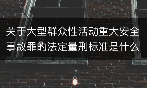 关于大型群众性活动重大安全事故罪的法定量刑标准是什么样的