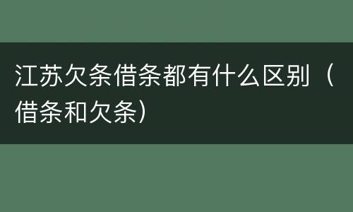 江苏欠条借条都有什么区别（借条和欠条）