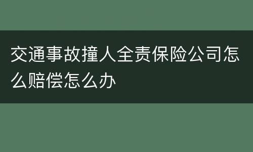 交通事故撞人全责保险公司怎么赔偿怎么办