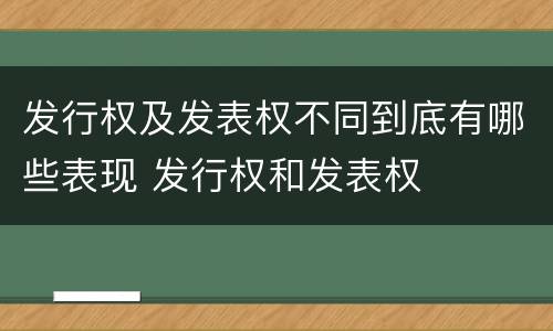 发行权及发表权不同到底有哪些表现 发行权和发表权