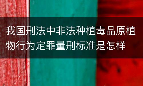 我国刑法中非法种植毒品原植物行为定罪量刑标准是怎样