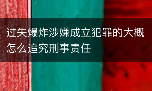 过失爆炸涉嫌成立犯罪的大概怎么追究刑事责任