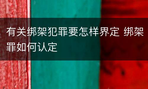 有关绑架犯罪要怎样界定 绑架罪如何认定