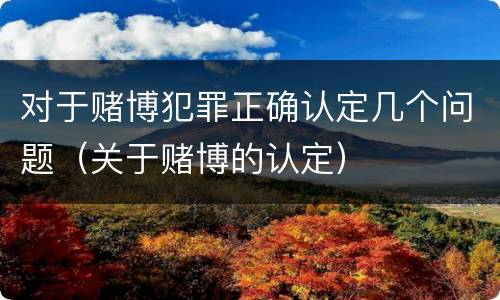 对于赌博犯罪正确认定几个问题（关于赌博的认定）