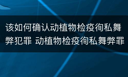 该如何确认动植物检疫徇私舞弊犯罪 动植物检疫徇私舞弊罪犯罪主体