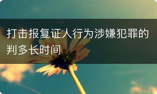 打击报复证人行为涉嫌犯罪的判多长时间