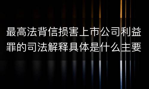 最高法背信损害上市公司利益罪的司法解释具体是什么主要规定