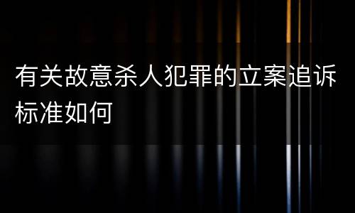 有关故意杀人犯罪的立案追诉标准如何