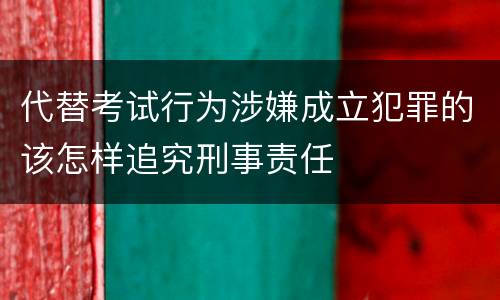 代替考试行为涉嫌成立犯罪的该怎样追究刑事责任