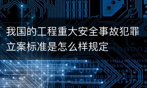 我国的工程重大安全事故犯罪立案标准是怎么样规定