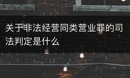 关于非法经营同类营业罪的司法判定是什么