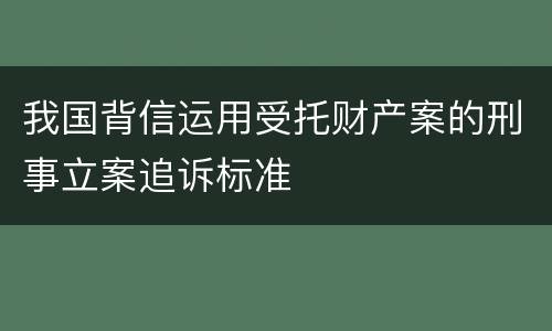 我国背信运用受托财产案的刑事立案追诉标准