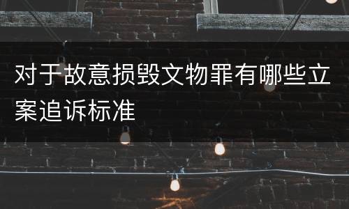 对于故意损毁文物罪有哪些立案追诉标准