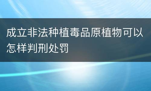 成立非法种植毒品原植物可以怎样判刑处罚