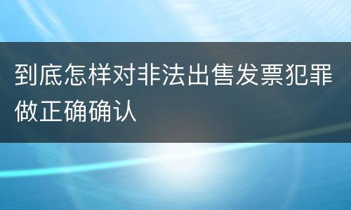 到底怎样对非法出售发票犯罪做正确确认